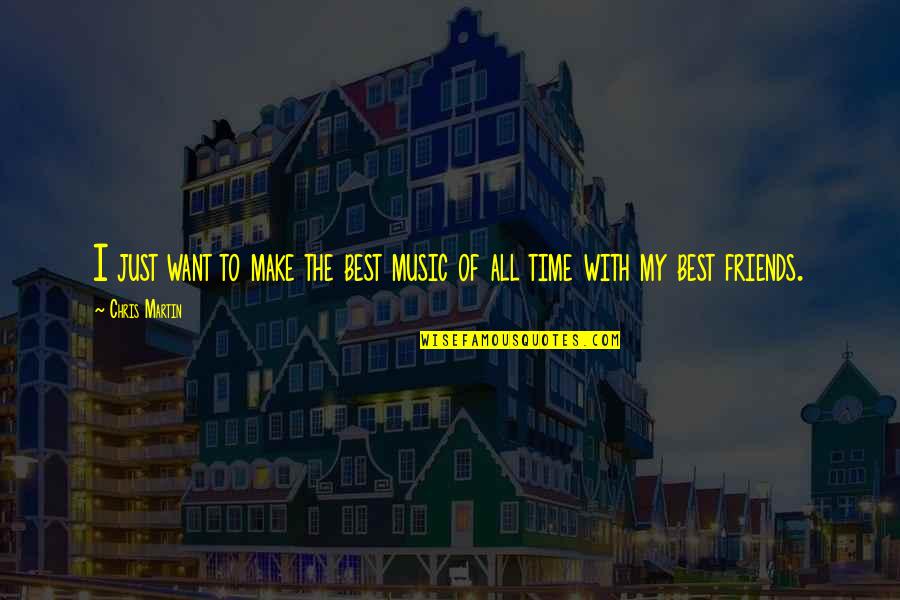 Best Friends And Music Quotes By Chris Martin: I just want to make the best music