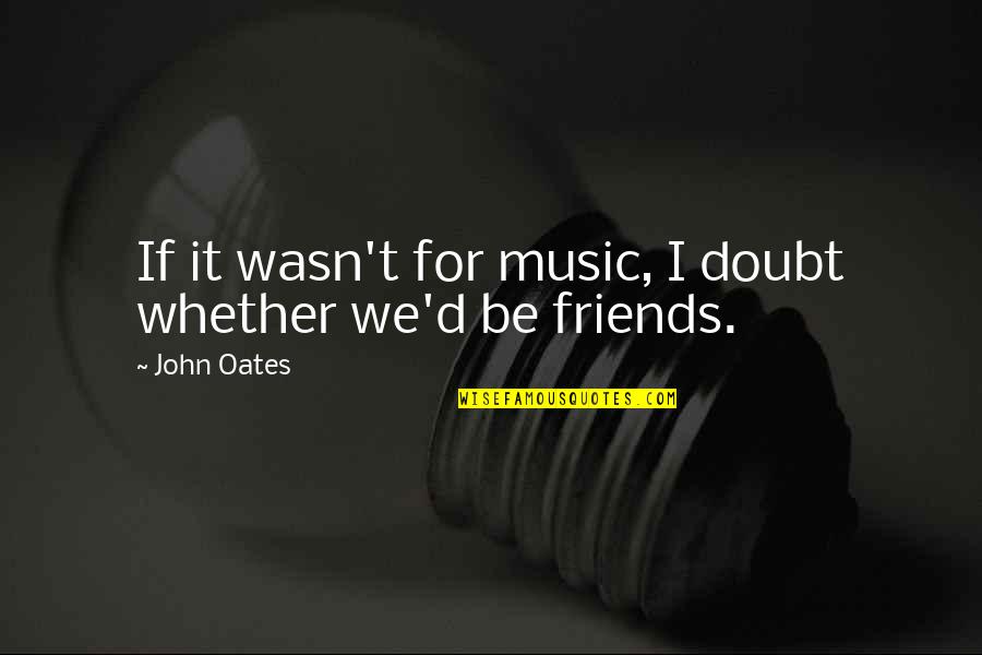 Best Friends And Music Quotes By John Oates: If it wasn't for music, I doubt whether