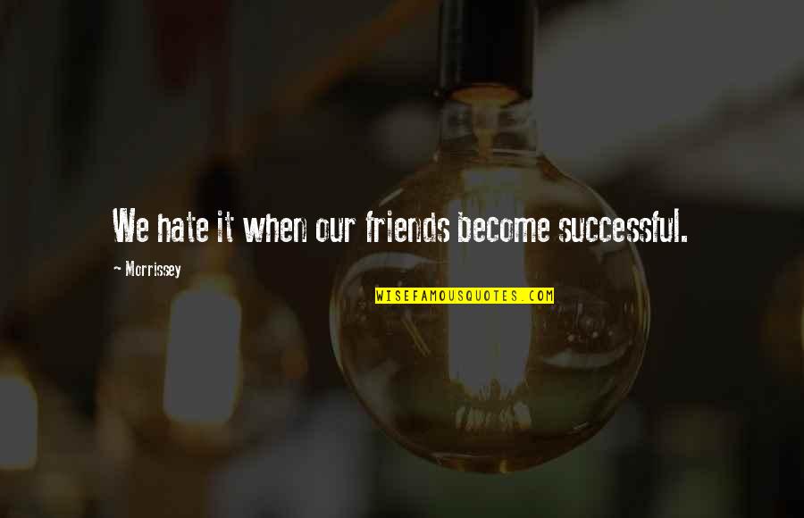 Best Friends And Music Quotes By Morrissey: We hate it when our friends become successful.