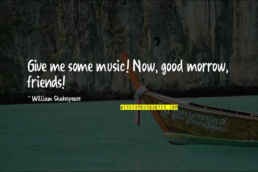 Best Friends And Music Quotes By William Shakespeare: Give me some music! Now, good morrow, friends!