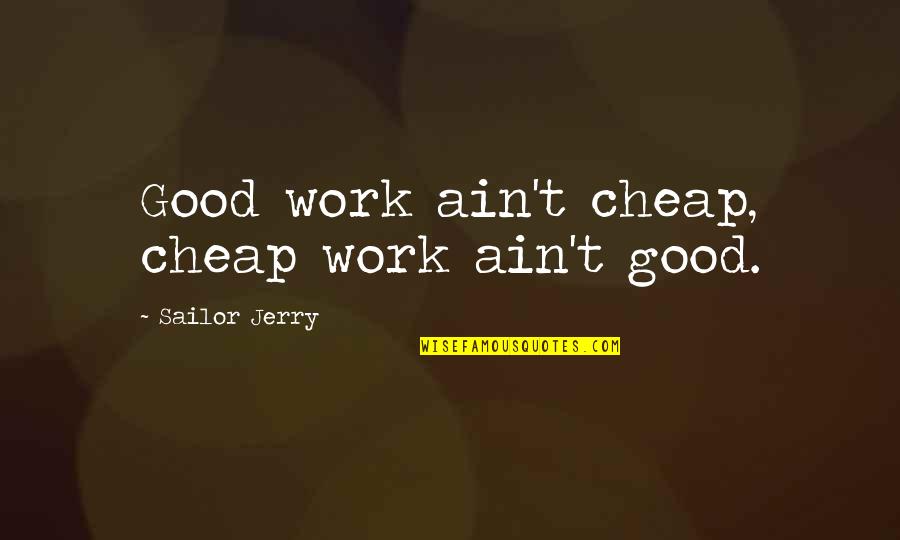 Best Friends And Shoes Quotes By Sailor Jerry: Good work ain't cheap, cheap work ain't good.