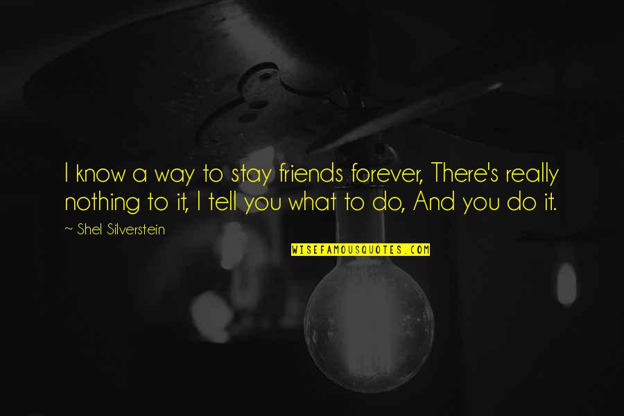 Best Friends Are Forever Quotes By Shel Silverstein: I know a way to stay friends forever,