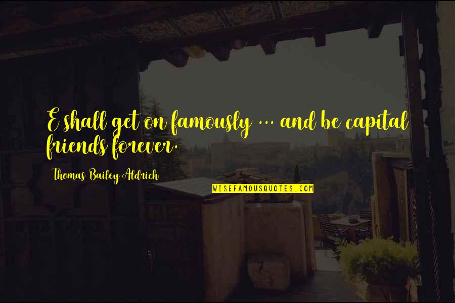 Best Friends Are Forever Quotes By Thomas Bailey Aldrich: E shall get on famously ... and be