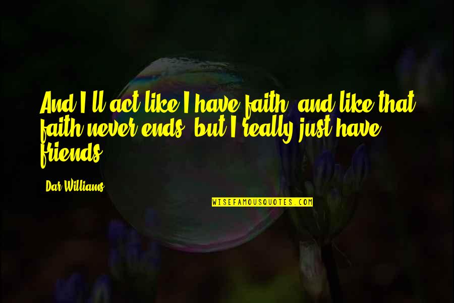 Best Friends Are Like Quotes By Dar Williams: And I'll act like I have faith, and Best Friends Are Like Quotes By Dar Williams: And I'll act like I have faith, and