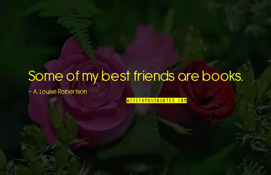 Best Friends Are Quotes By A. Louise Robertson: Some of my best friends are books.