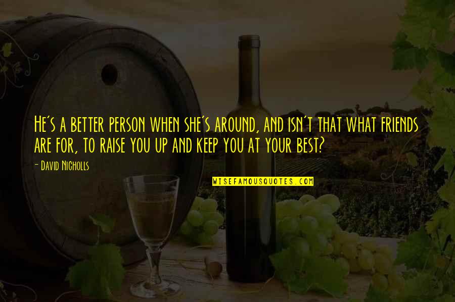 Best Friends Are Quotes By David Nicholls: He's a better person when she's around, and