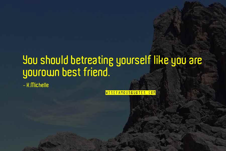 Best Friends Are Quotes By K.Michelle: You should betreating yourself like you are yourown