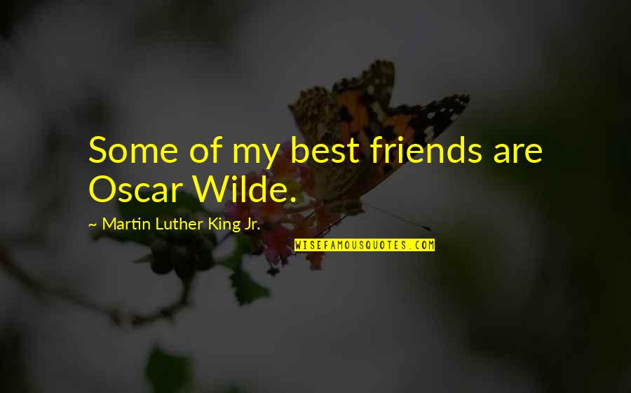 Best Friends Are Quotes By Martin Luther King Jr.: Some of my best friends are Oscar Wilde.