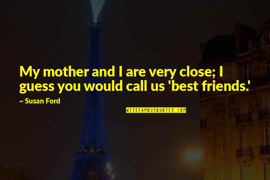 Best Friends Are Quotes By Susan Ford: My mother and I are very close; I