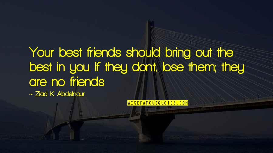 Best Friends Are Quotes By Ziad K. Abdelnour: Your best friends should bring out the best