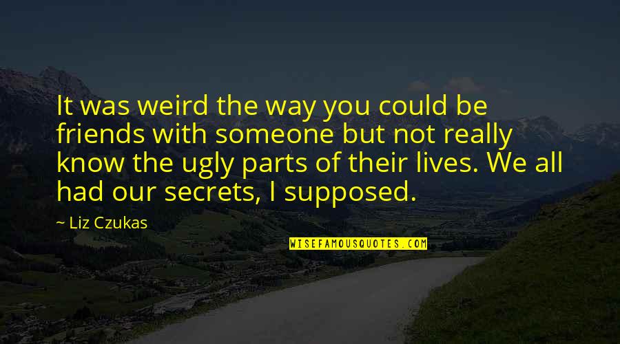 Best Friends Are Supposed To Quotes By Liz Czukas: It was weird the way you could be