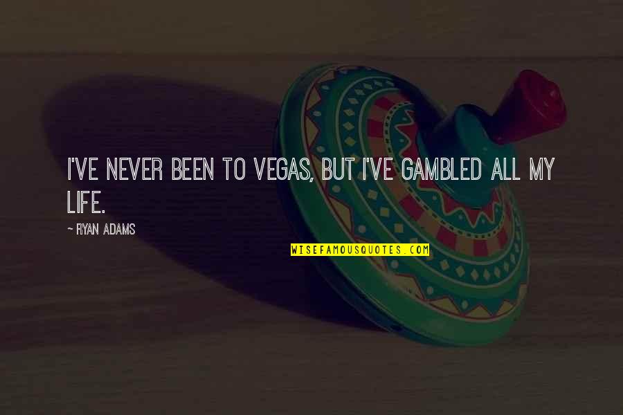 Best Friends Being Apart Quotes By Ryan Adams: I've never been to Vegas, but I've gambled