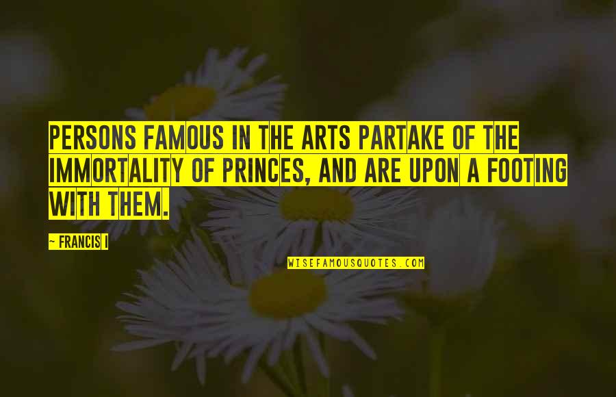 Best Friends Being Far Apart Quotes By Francis I: Persons famous in the arts partake of the