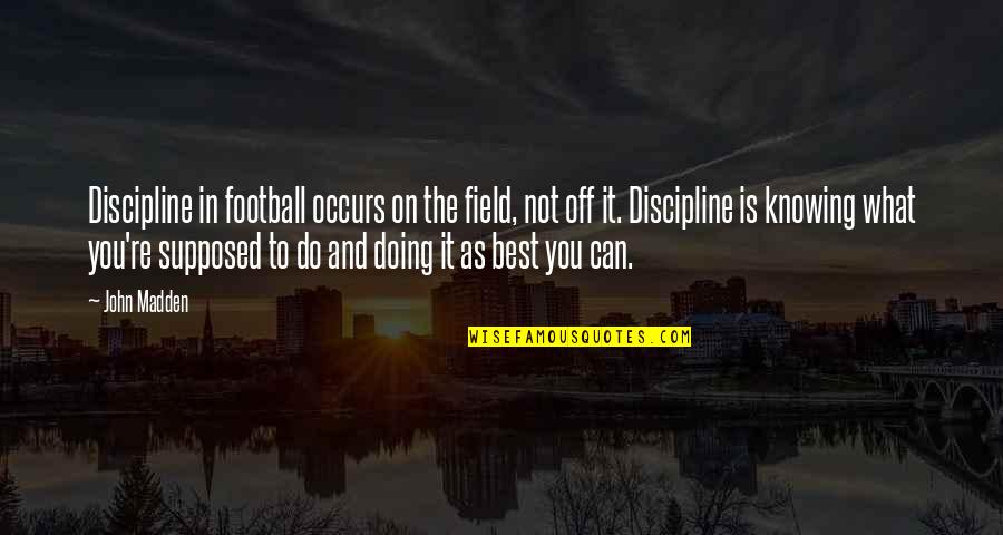 Best Friends Being The Same Quotes By John Madden: Discipline in football occurs on the field, not