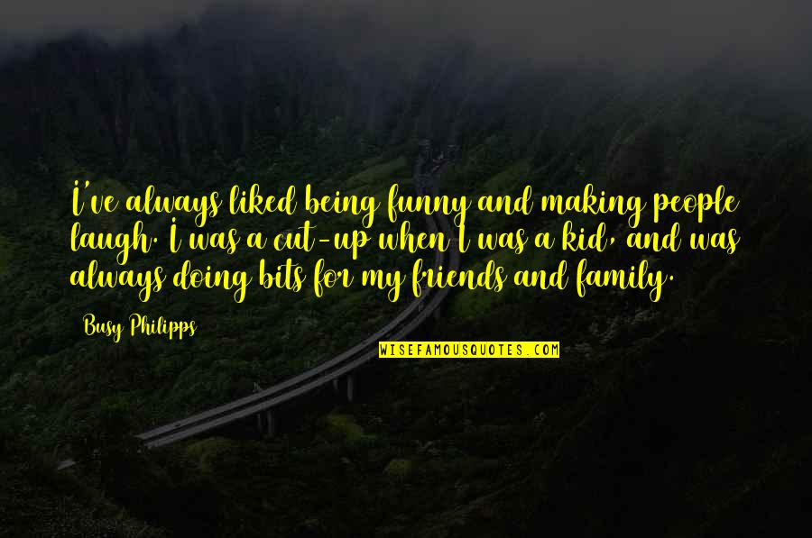 Best Friends Being There For You Quotes By Busy Philipps: I've always liked being funny and making people