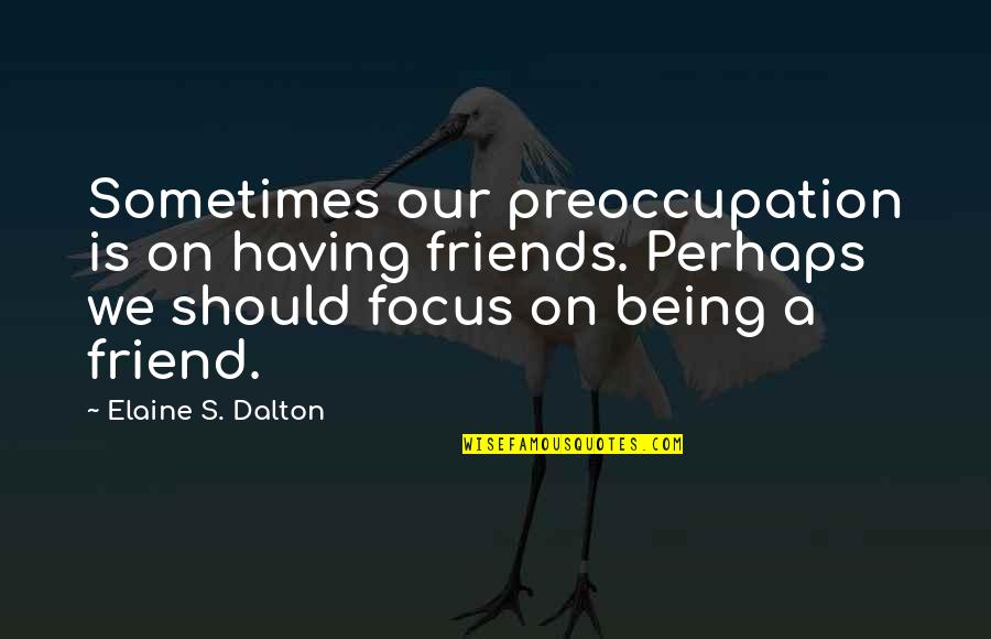 Best Friends Being There For You Quotes By Elaine S. Dalton: Sometimes our preoccupation is on having friends. Perhaps