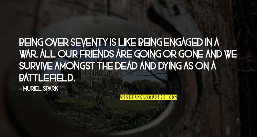 Best Friends Being There For You Quotes By Muriel Spark: Being over seventy is like being engaged in