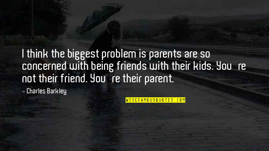Best Friends Being There Quotes By Charles Barkley: I think the biggest problem is parents are