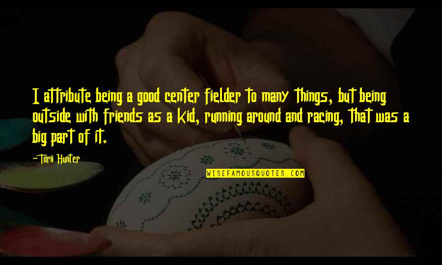 Best Friends Being There Quotes By Torii Hunter: I attribute being a good center fielder to