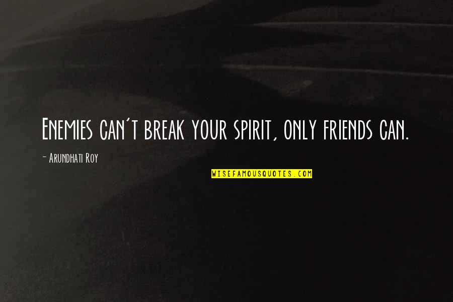 Best Friends Break Up Quotes By Arundhati Roy: Enemies can't break your spirit, only friends can.