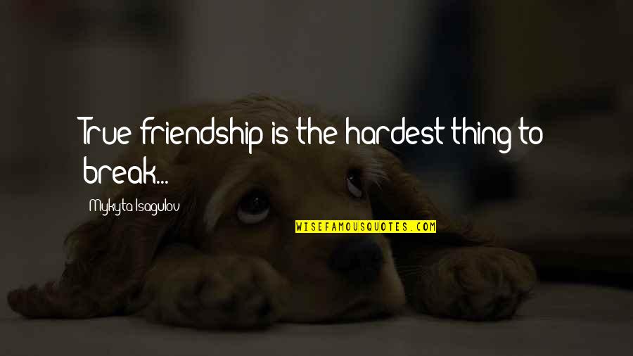 Best Friends Break Up Quotes By Mykyta Isagulov: True friendship is the hardest thing to break...