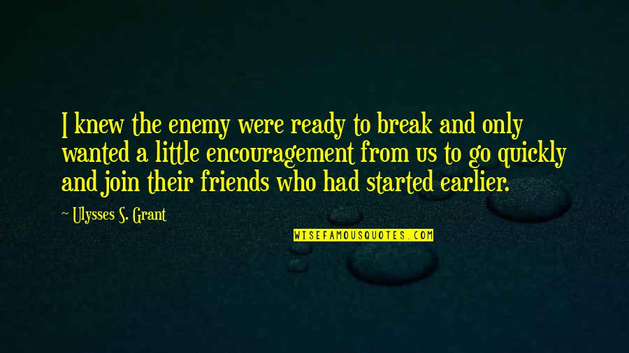 Best Friends Break Up Quotes By Ulysses S. Grant: I knew the enemy were ready to break