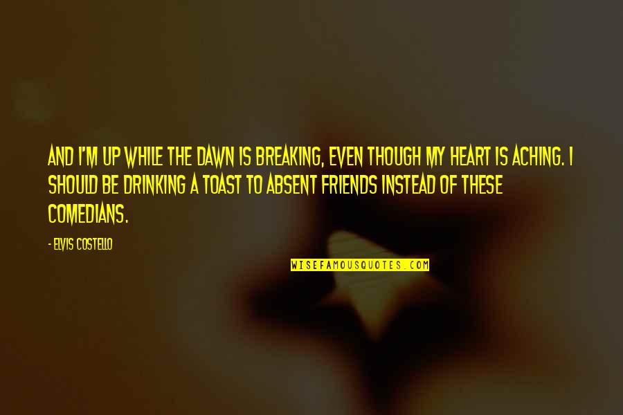 Best Friends Breaking Up Quotes By Elvis Costello: And I'm up while the dawn is breaking,