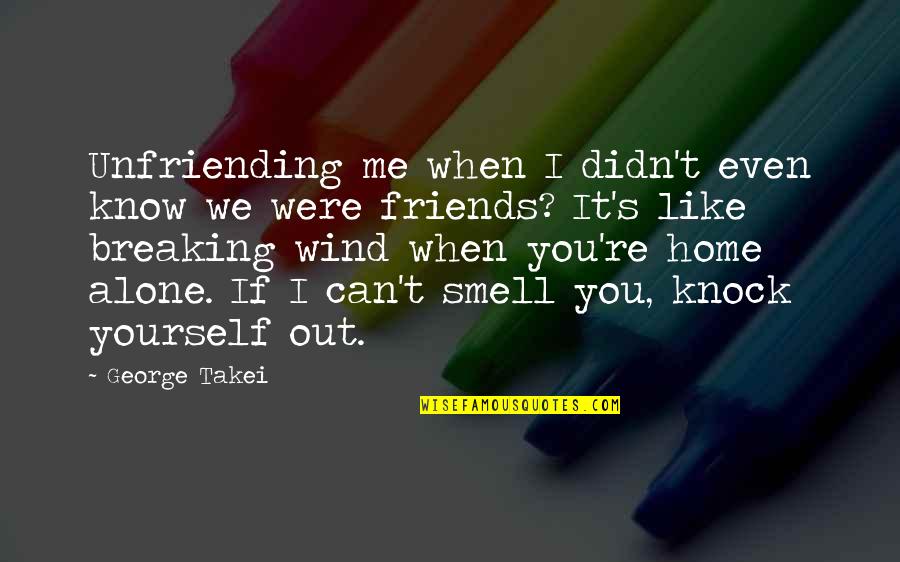 Best Friends Breaking Up Quotes By George Takei: Unfriending me when I didn't even know we