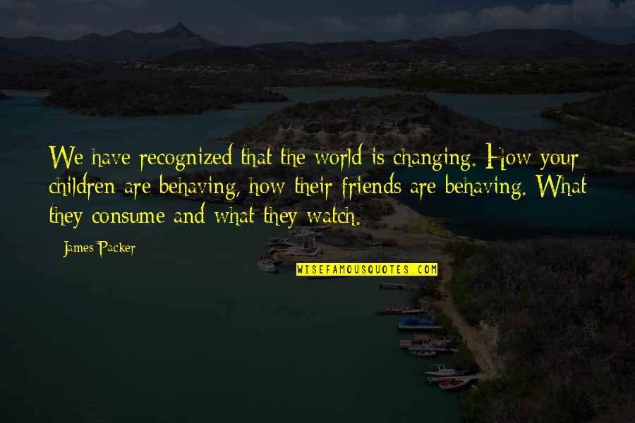 Best Friends Changing Quotes By James Packer: We have recognized that the world is changing.