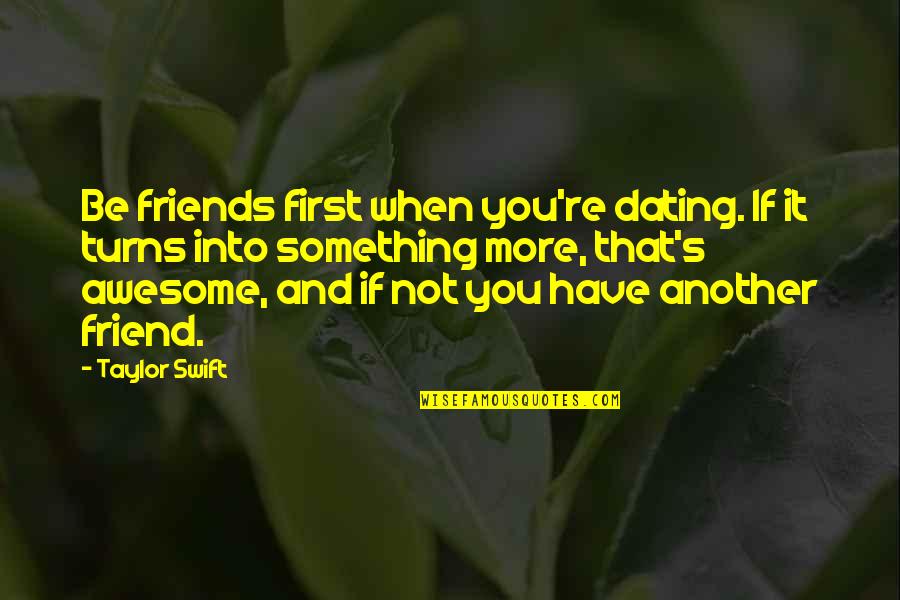 Best Friends Dating Your Ex Quotes By Taylor Swift: Be friends first when you're dating. If it