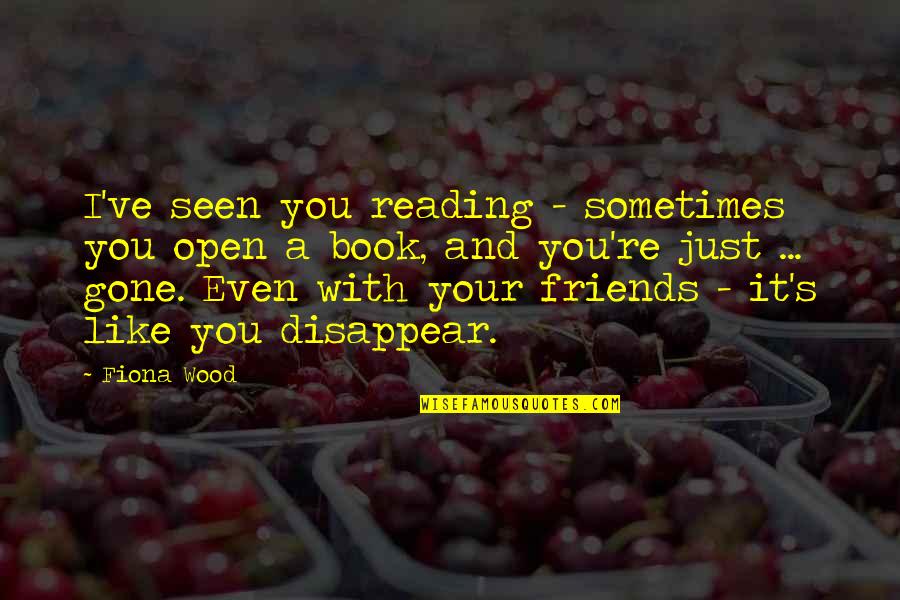Best Friends Disappear Quotes By Fiona Wood: I've seen you reading - sometimes you open