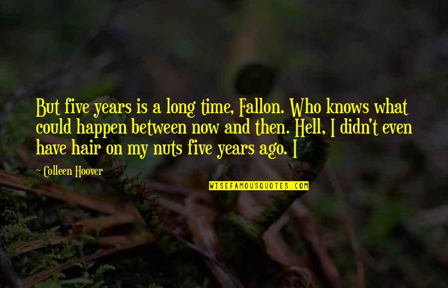 Best Friends Don't Exist Quotes By Colleen Hoover: But five years is a long time, Fallon.