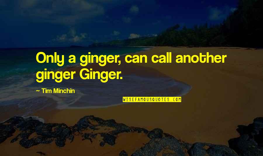 Best Friends Far Away Quotes By Tim Minchin: Only a ginger, can call another ginger Ginger.