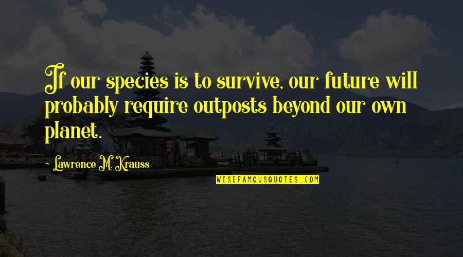 Best Friends Fighting Over A Guy Quotes By Lawrence M. Krauss: If our species is to survive, our future Best Friends Fighting Over A Guy Quotes By Lawrence M. Krauss: If our species is to survive, our future