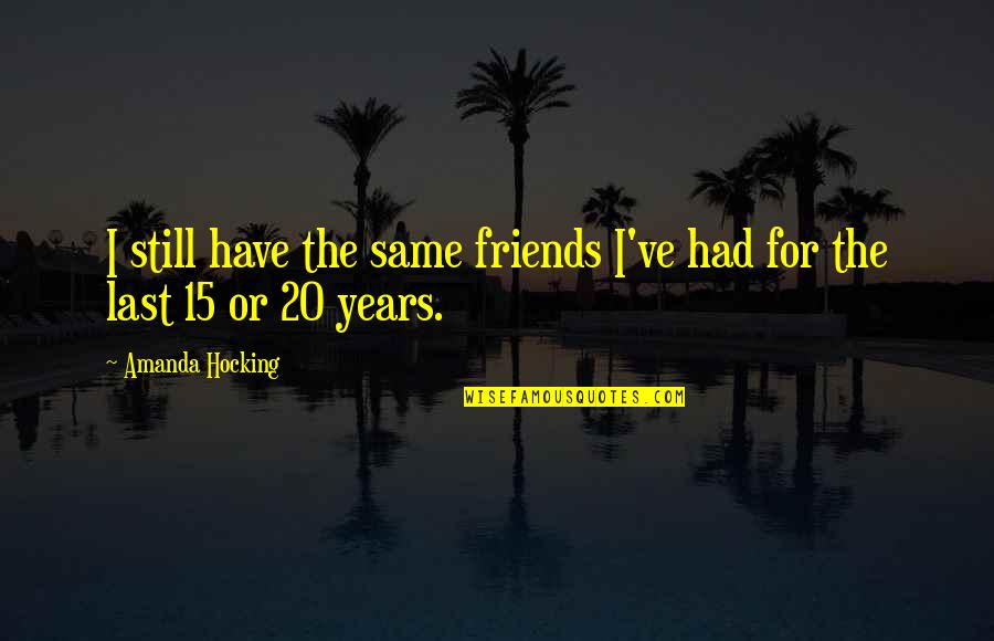 Best Friends For 20 Years Quotes By Amanda Hocking: I still have the same friends I've had Best Friends For 20 Years Quotes By Amanda Hocking: I still have the same friends I've had