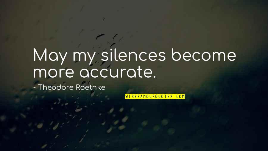 Best Friends For Eternity Quotes By Theodore Roethke: May my silences become more accurate.