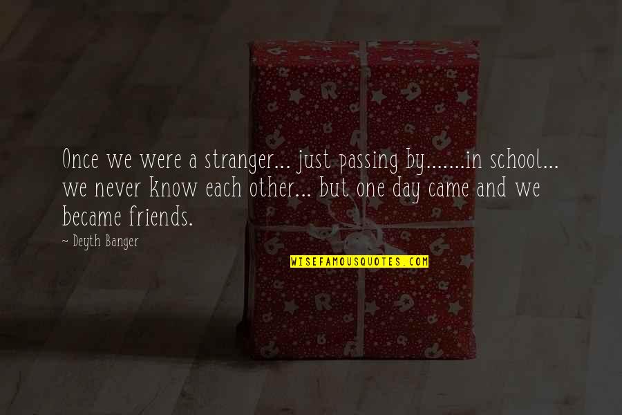 Best Friends From Day One Quotes By Deyth Banger: Once we were a stranger... just passing by.......in