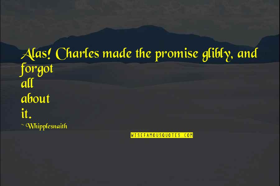 Best Friends Funny Quotes By Whipplesnaith: Alas! Charles made the promise glibly, and forgot