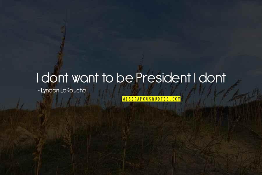 Best Friends Getting In Trouble Quotes By Lyndon LaRouche: I dont want to be President I dont