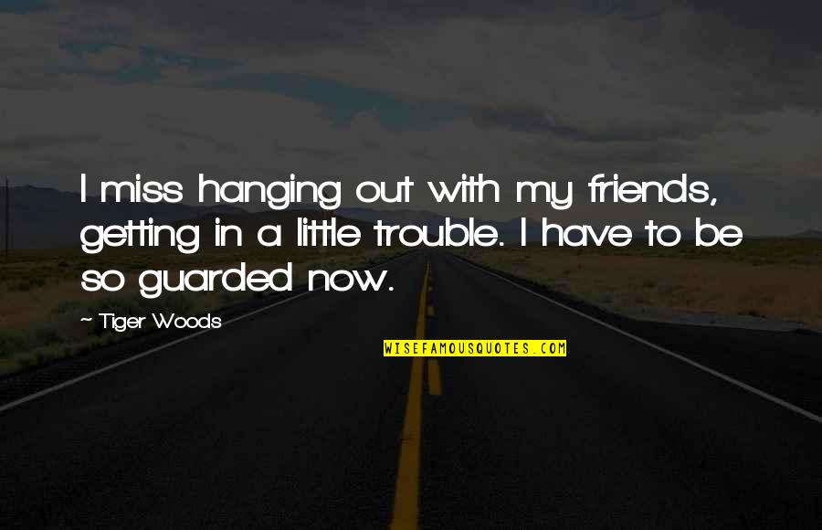 Best Friends Getting In Trouble Quotes By Tiger Woods: I miss hanging out with my friends, getting