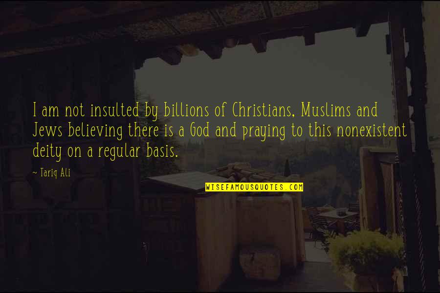 Best Friends Go Away Quotes By Tariq Ali: I am not insulted by billions of Christians,