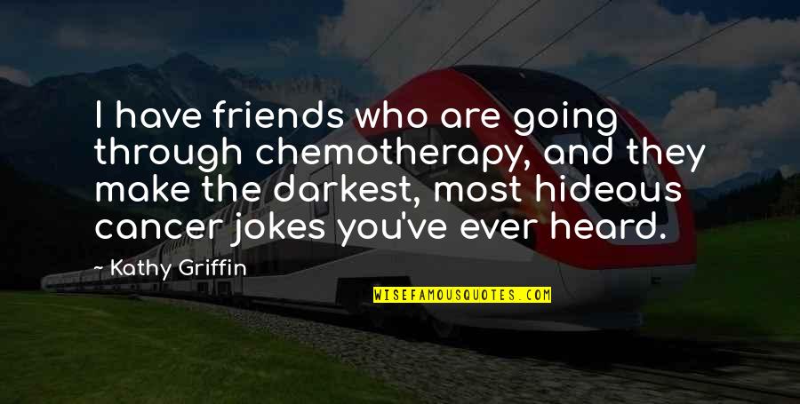 Best Friends Going Out With Your Ex Quotes By Kathy Griffin: I have friends who are going through chemotherapy,