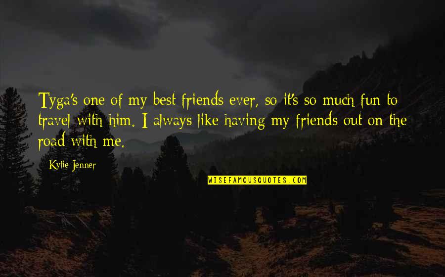 Best Friends Having Fun Quotes By Kylie Jenner: Tyga's one of my best friends ever, so Best Friends Having Fun Quotes By Kylie Jenner: Tyga's one of my best friends ever, so