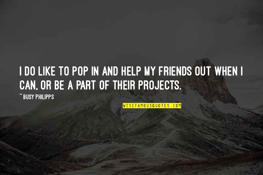 Best Friends Helping Each Other Quotes By Busy Philipps: I do like to pop in and help
