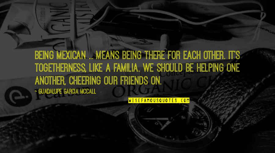 Best Friends Helping Each Other Quotes By Guadalupe Garcia McCall: Being Mexican ... means being there for each