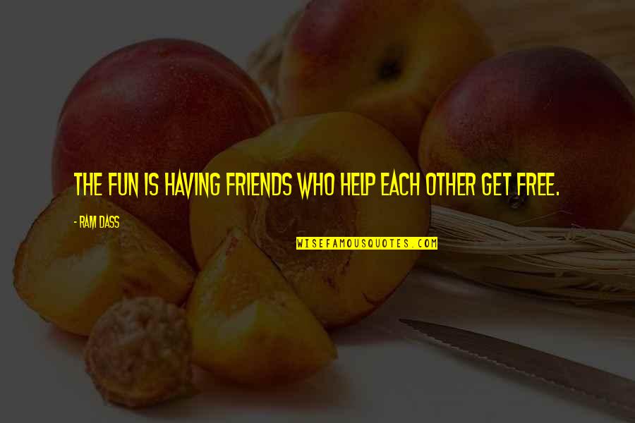 Best Friends Helping Each Other Quotes By Ram Dass: The fun is having friends who help each
