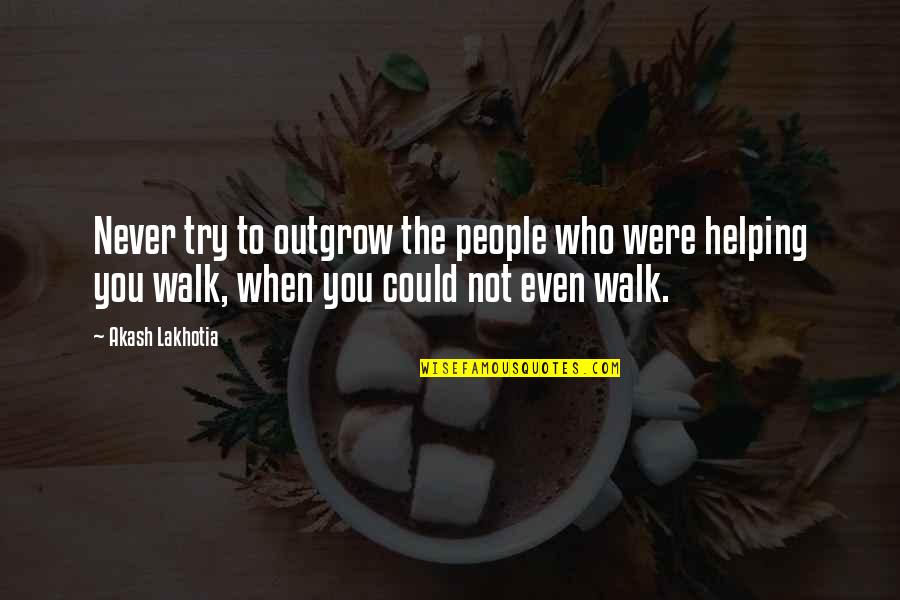 Best Friends Helping You Quotes By Akash Lakhotia: Never try to outgrow the people who were