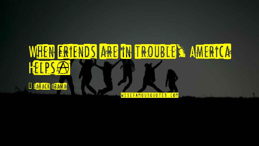 Best Friends Helping You Quotes By Barack Obama: When friends are in trouble, America Helps.