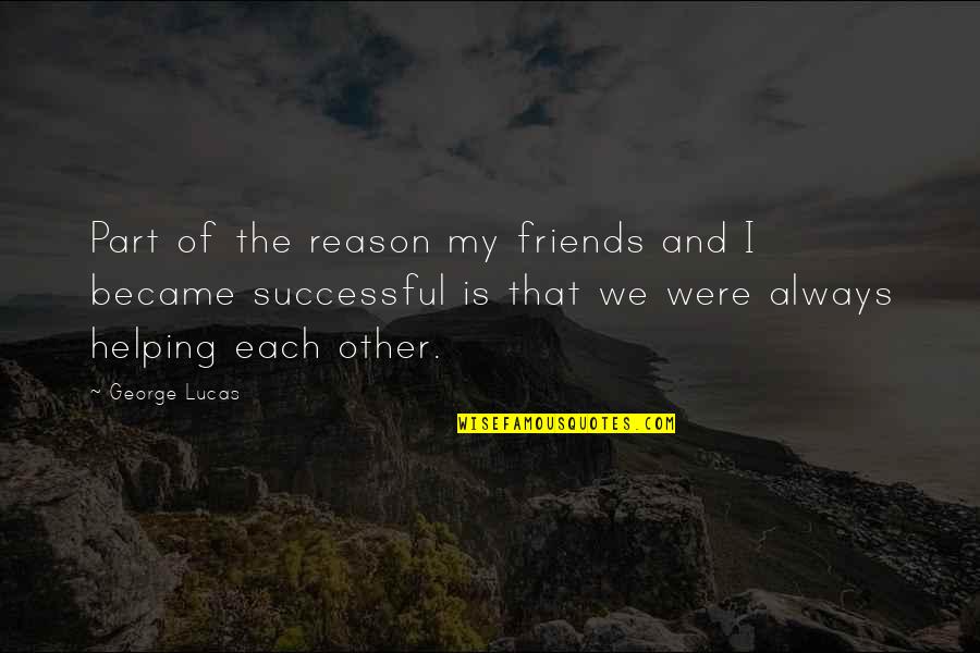 Best Friends Helping You Quotes By George Lucas: Part of the reason my friends and I