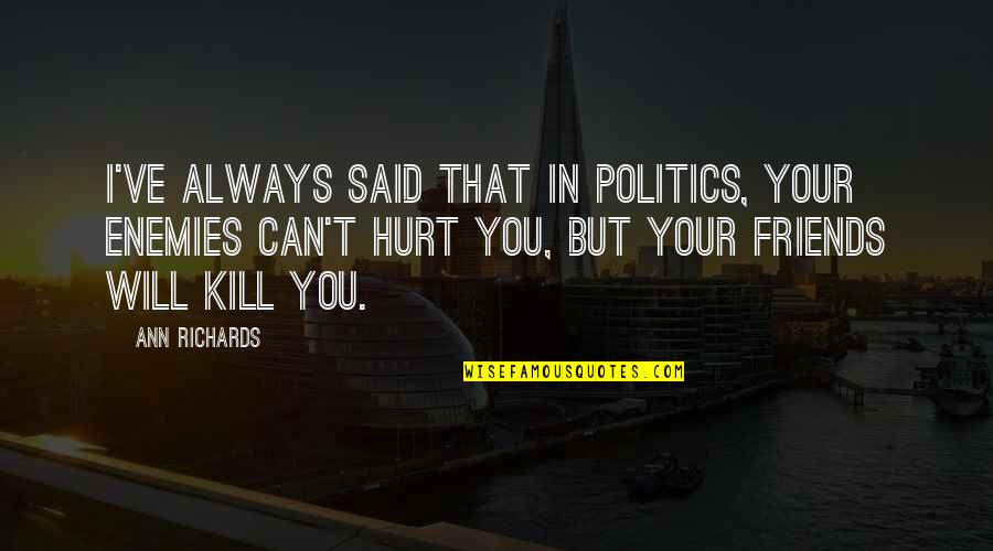 Best Friends Hurt You Quotes By Ann Richards: I've always said that in politics, your enemies